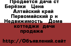 Продается дача ст.Берёзки › Цена ­ 70 000 - Алтайский край, Первомайский р-н Недвижимость » Дома, коттеджи, дачи продажа   